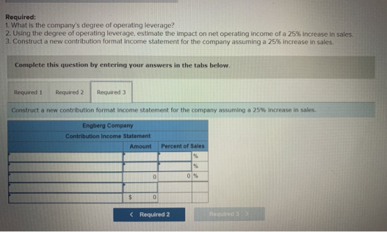 Required: 1. What is the companys degree of operating leverage? 2. Using the degree of operating leverage, estimate the impa
