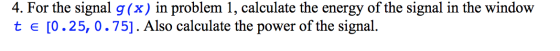 4. For the signal g(x) in problem 1, calculate the energy of the signal in the window te [0.25, 0.75]. Also calculate the pow