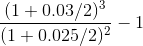 \frac{(1+0.03/2)^3}{(1+0.025/2)^2} - 1