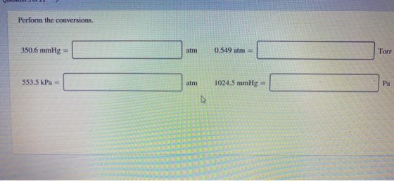 Perform the conversions. 350.6 mmHg atm 0.549 atm Torr 553.5 kPa = atm 1024.5 mmHg = Pa