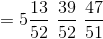 =5\frac{13}{52}\, \, \frac{39}{52}\, \, \frac{47}{51}