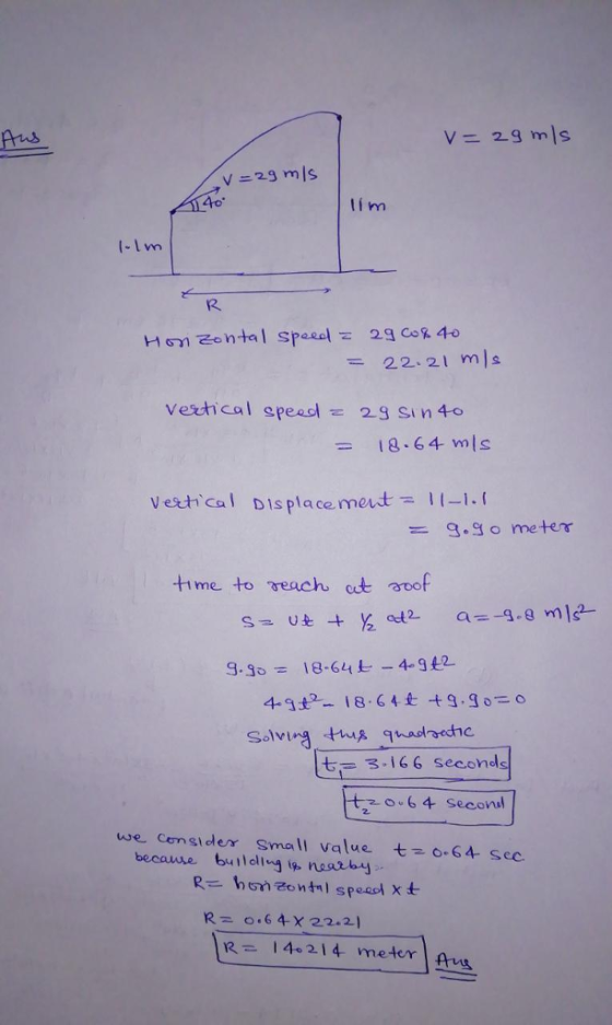 40 ti m i-lm = 22-21 m/s Vexhical spea29 sin 4o 18 64 mls vestical Displacement. = 11--/. time to reach t aoof 七= 3, i 6 6 seconds we cem si den. Small value becaure builoltg i nasrbj t o-64-sec. R= 0.64-X22. 21 R= 14-214 meter | Aus