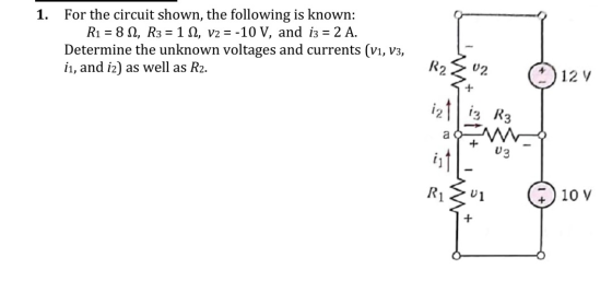 1. For the circuit shown, the following is known: R1 = 82, R3 = 1.2, v2 = -10 V, and i3 = 2 A. Determine the unknown voltages