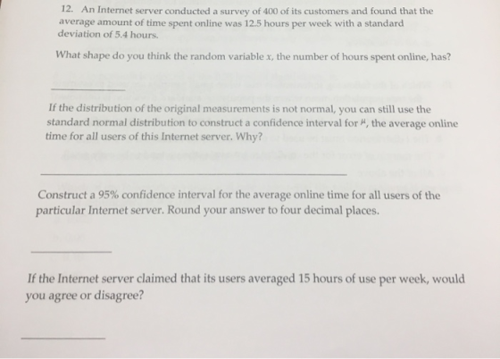 12. An Internet server conducted a survey of 400 of its customers and found that the average amount of time spent online was