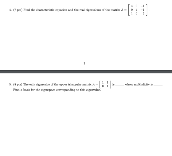4. (7 pts) Find the characteristic equation and the real eigenvalues of the matrix A= [ 4 0 -1 ] 0 4 -1 . [102] is 5. (8 pts)