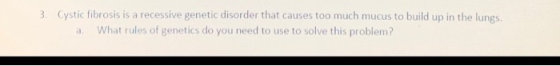 3. Cystic fibrosis is a recessive genetic disorder that causes too much mucus to build up in the lungs. What rules of genetic