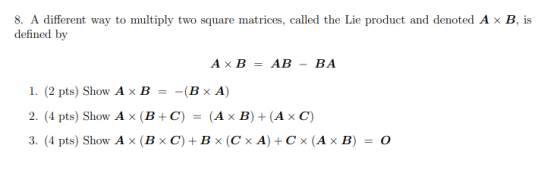 8. A different way to multiply two square matrices, called the Lie product and denoted A x B, is defined by A x B = AB - BA 1