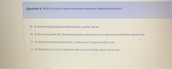 Question 4. Which situation best represents evidence informed practice? 1. Researching articles to find the best care for cli
