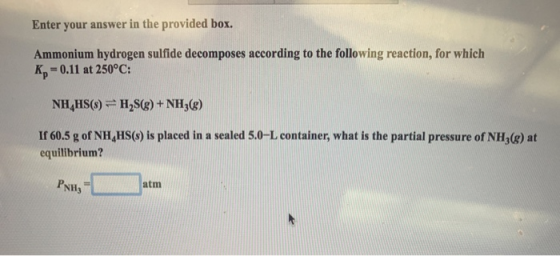 Enter your answer in the provided box. Ammonium hydrogen sulfide decomposes according to the following reaction, for which Kp