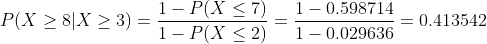 P(X \geq 8 | X \geq 3) = \frac{1-P(X \leq 7)}{1-P(X \leq 2)} =\frac{1-0.598714}{1-0.029636} =0.413542