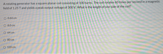 A rotating generator has a square planar coil consisting of 100 turns. The coil rotates 60 times per second in a magnetic fie