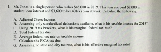 1. Mr. Jones is a single person who makes $45,000 in 2019. This year she paid $2,000 in student loan interest and $3,600 to h