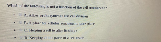Which of the following is not a function of the cell membrane? • A. Allow prokaryotes to use cell division • CB. A place for