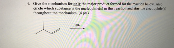 4. Give the mechanism for only the major product formed for the reaction below. Also circle which substance is the nucleophil