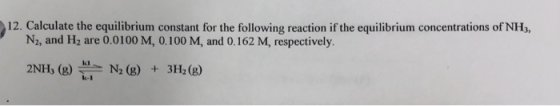 12. Calculate the equilibrium constant for the following reaction if the equilibrium concentrations of NH3, N2, and H, are 0.