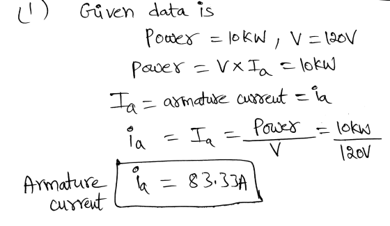 니 Given data is Poover = lokW, V = 120V power = V x Ia = lokw Ta = armature current = la Ia Power = loku v 120v Armature / cu