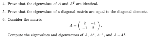 4. Prove that the eigenvalues of A and AT are identical. 5. Prove that the eigenvalues of a diagonal matrix are equal to the