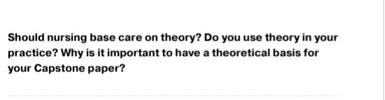 Should nursing base care on theory? Do you use theory in your practice? Why is it important to have a theoretical basis for y