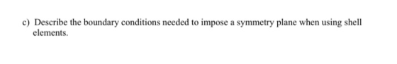 c) Describe the boundary conditions needed to impose a symmetry plane when using shell elements.