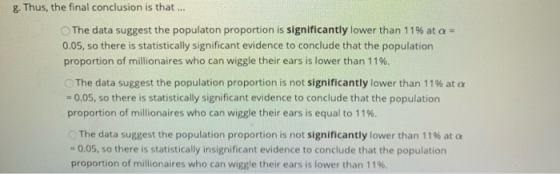g. Thus, the final conclusion is that ... The data suggest the populaton proportion is significantly lower than 11% at a 0.05
