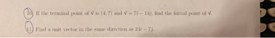 10 If the terminal point of vis (4,7) and v = 71 - 137, find the initial point of v. 11) Find a imit vector in the same direc