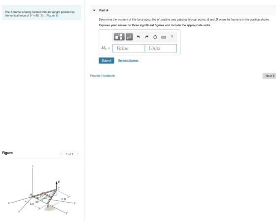 Part A The A-frame is being hoisted into an upright position by the vertical force of F- 60 lb.(Figure 1) Determine the momen