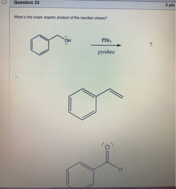 D Question 23 6 pts What is the major organic product of the reaction shown? PBr; pyridine m