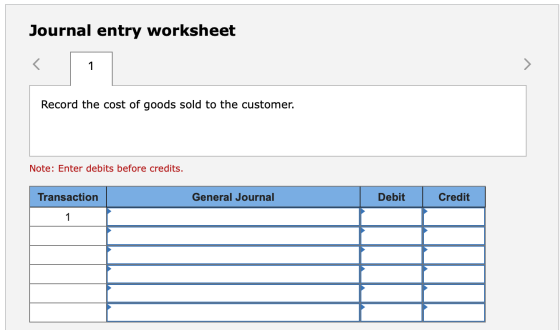 Journal entry worksheet < 1 > Record the cost of goods sold to the customer. Note: Enter debits before credits. Transaction G