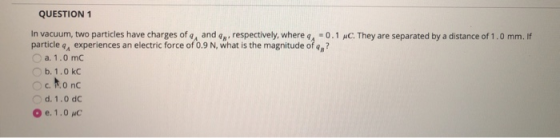 QUESTION 1 In vacuum, two particles have charges of q, and 4p, respectively, where -0.1 C. They are separated by a distance o