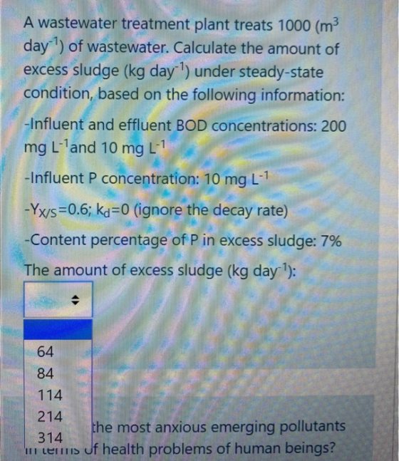 A wastewater treatment plant treats 1000 (m3 day) of wastewater. Calculate the amount of excess sludge (kg day l) under stead