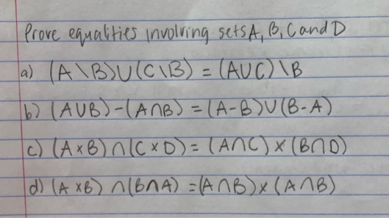 Prove equalities involving sets A, B, C and D a) (AIB)U(C1B) = (AUC) IB b) (AUB)-(ANB) = (A-8)U(-A) c) (AxB) OLC xD) - (ANC)