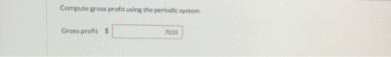 Compute gross profit using the periodic system. Gross profit $ 7035