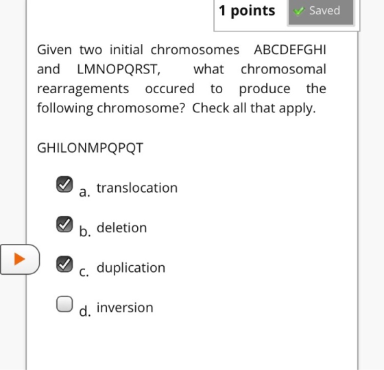 1 points Given two initial chromosomes ABCDEFGHI and LMNOPQRST, what chromosomal rearragements occured to produce the followi