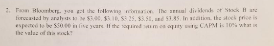 2. From Bloomberg, you got the following information. The annual dividends of Stock B are forecasted by analysts to be $3.00.