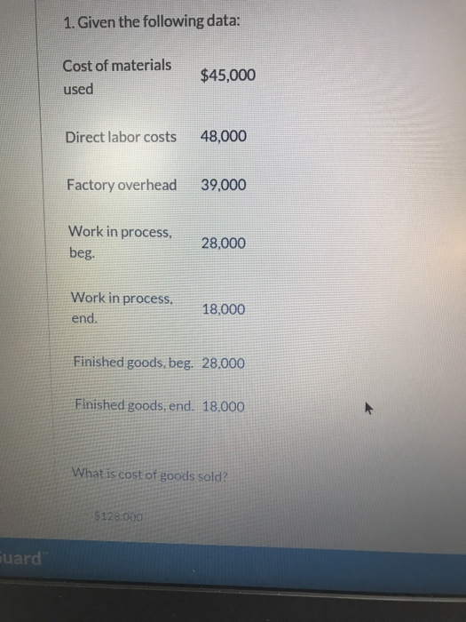 1. Given the following data: Cost of materials $45,000 used Direct labor costs 48,000 Factory overhead 39,000 Work in process