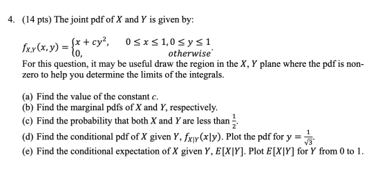 4. (14 pts) The joint pdf of X and Y is given by: (x + cya, 0 SX S1,0 Sys1 fxy(x, y) = otherwise For this question, it may be