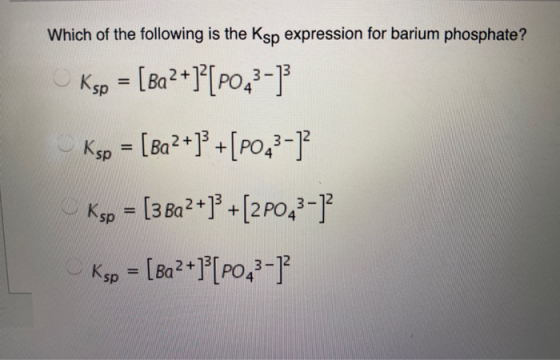 Which of the following is the Ksp expression for barium phosphate? Ksp = [Ba2+]?[PO43-1 Ksp = [Ba2+]} + [PO43-1 Ksp = [3 Ba2+