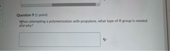 Question 9 (1 point) When attempting a polymerization with propylene, what type of R group is needed and why?