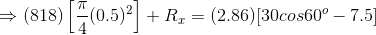 \Rightarrow (818)\left [ \frac{\pi}{4}(0.5)^2 \right ]+R_x= (2.86)[30cos60^o-7.5]