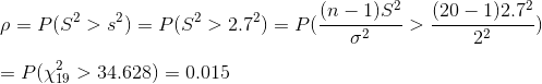 \\\rho=P(S^2>s^2)=P(S^2>2.7^2)=P(\frac{(n-1)S^2}{\sigma^2}>\frac{(20-1)2.7^2}{2^2})\\ \\ =P(\chi_{19}^2>34.628)=0.015