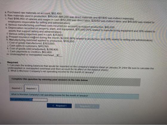 a. Purchased raw materials on account, $92,400. b. Raw materials used in production, $99,000 (581.200 was direct materials an