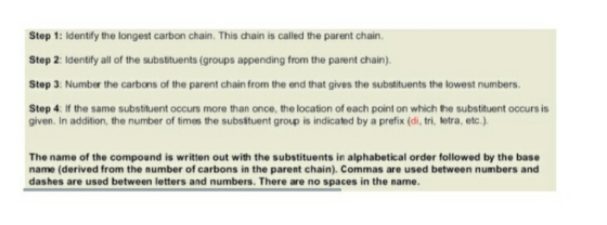 Step 1: Identify the longest carbon chain. This chain is called the parent chain. Step 2: Identify all of the substituents (g