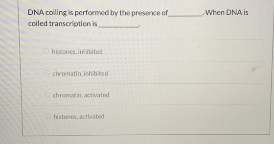 -When DNA is DNA coiling is performed by the presence of coiled transcription is histones, inhibited chromatin, inhibited chr