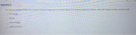 Question 5 The isotonic solution of glucose contains 5.0% (m/v) glucose. If a nurse injects a 4.3 % (m/v) of glucose solution