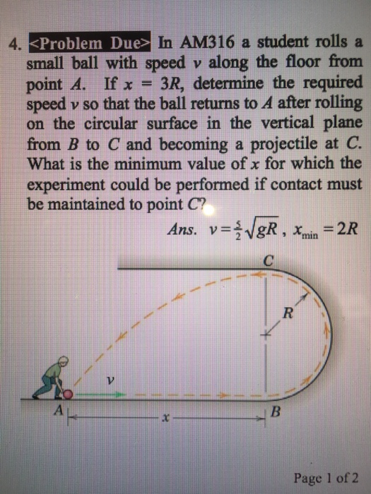 AM316 a student rolls a <Problem Due>In small ball with speed v along the floor from point A. If x = 3R, determine the requir