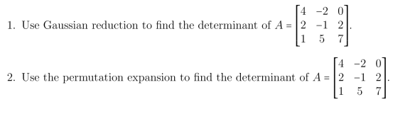 [4 -2 0] 1. Use Gaussian reduction to find the determinant of A = |2 -1 2]. 11 5 7 [4 -2 01 2. Use the permutation expansion