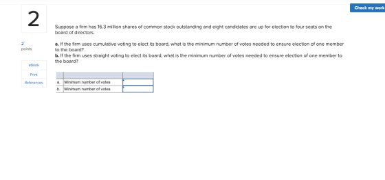 Check my work Suppose a firm has 16.3 million shares of common stock outstanding and eight candidates are up for election to