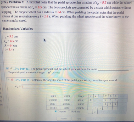 (9%) Problem 3: A bicyclist notes that the pedal sprocket has a radius of rp = 9.5 cm while the wheel sprocket has a radius o