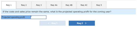Reg 1 Reg 2 Req 3 Reg 4A Reg 4B Req 4C Reg 5 If the costs and sales price remain the same, what is the projected operating pr