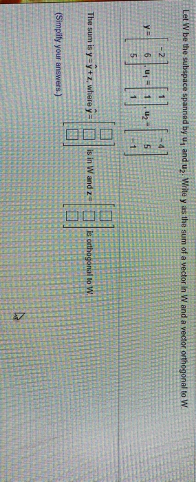 Let W be the subspace spanned by u, and up. Write y as the sum of a vector in W and a vector orthogonal to W. 2 y = 6 un 5 Th